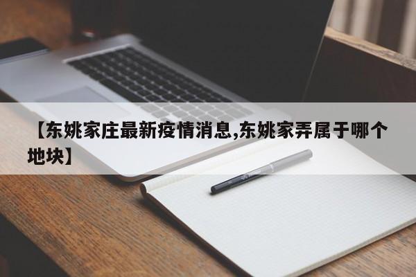 【东姚家庄最新疫情消息,东姚家弄属于哪个地块】