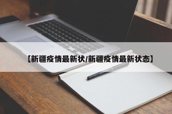 【新疆疫情最新状/新疆疫情最新状态】