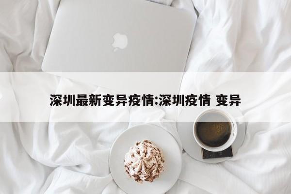 深圳最新变异疫情:深圳疫情 变异
